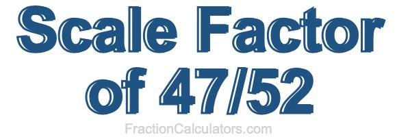 Scale Factor of 47/52