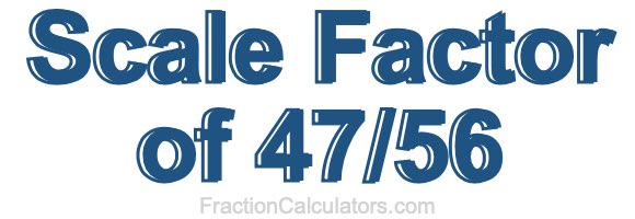 Scale Factor of 47/56