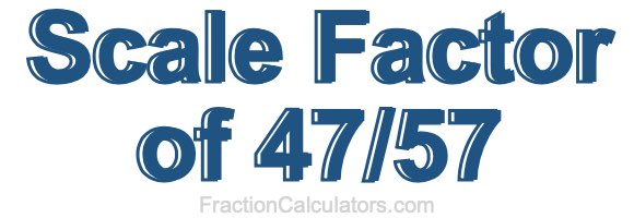 Scale Factor of 47/57