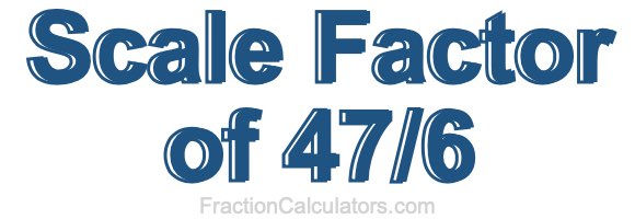 Scale Factor of 47/6