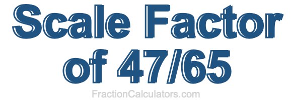 Scale Factor of 47/65