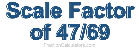 Scale Factor of 47/69
