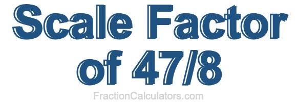 Scale Factor of 47/8