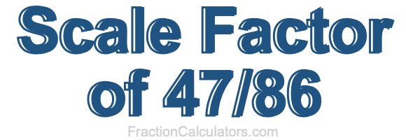 Scale Factor of 47/86