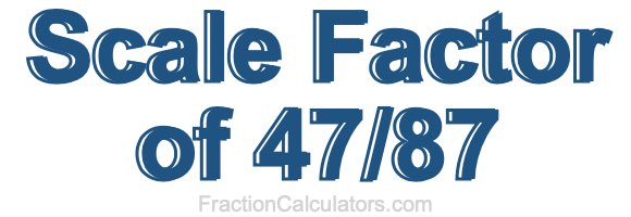 Scale Factor of 47/87