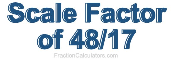 Scale Factor of 48/17