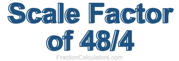 Scale Factor of 48/4