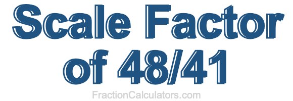 Scale Factor of 48/41 Scale Factor of 48/41