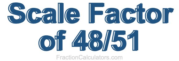 Scale Factor of 48/51 Scale Factor of 48/51