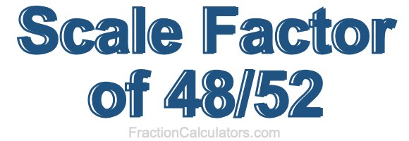 Scale Factor of 48/52 Scale Factor of 48/52