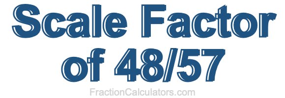 Scale Factor of 48/57 Scale Factor of 48/57