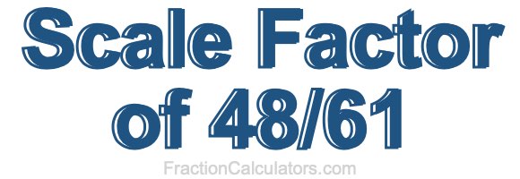 Scale Factor of 48/61 Scale Factor of 48/61