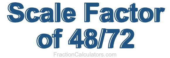 Scale Factor of 48/72 Scale Factor of 48/72