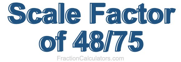 Scale Factor of 48/75 Scale Factor of 48/75