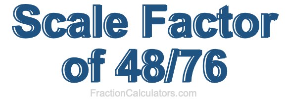 Scale Factor of 48/76 Scale Factor of 48/76