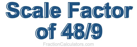 Scale Factor of 48/9