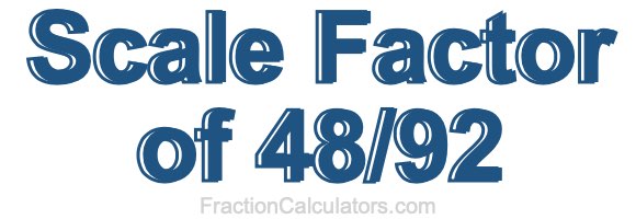 Scale Factor of 48/92 Scale Factor of 48/92