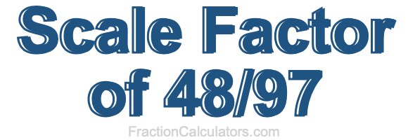 Scale Factor of 48/97 Scale Factor of 48/97