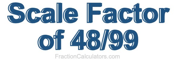 Scale Factor of 48/99