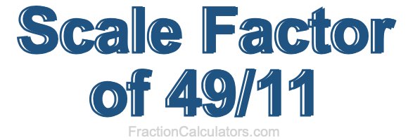 Scale Factor of 49/11 Scale Factor of 49/11