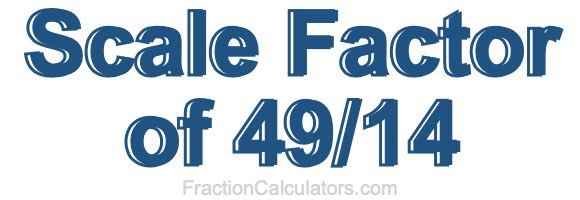 Scale Factor of 49/14 Scale Factor of 49/14