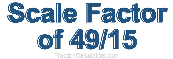 Scale Factor of 49/15 Scale Factor of 49/15