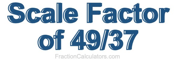 Scale Factor of 49/37