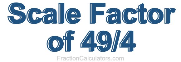 Scale Factor of 49/4 Scale Factor of 49/4