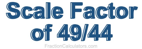 Scale Factor of 49/44 Scale Factor of 49/44