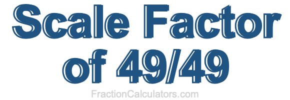 Scale Factor of 49/49