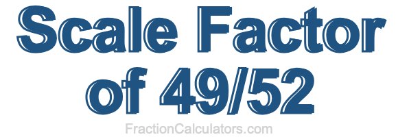 Scale Factor of 49/52 Scale Factor of 49/52