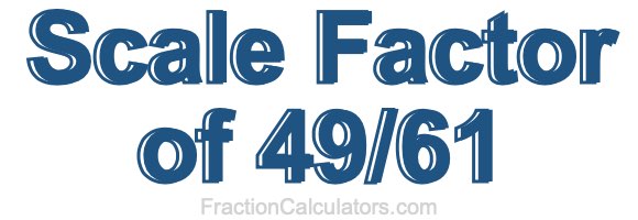 Scale Factor of 49/61