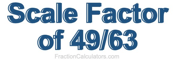 Scale Factor of 49/63 Scale Factor of 49/63