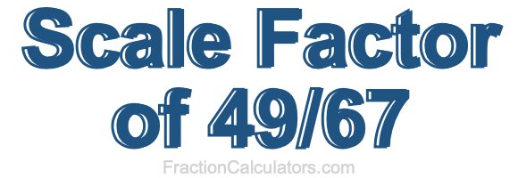 Scale Factor of 49/67 Scale Factor of 49/67