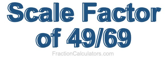 Scale Factor of 49/69 Scale Factor of 49/69