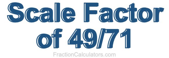 Scale Factor of 49/71 Scale Factor of 49/71