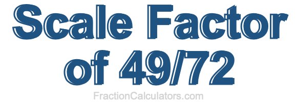 Scale Factor of 49/72 Scale Factor of 49/72