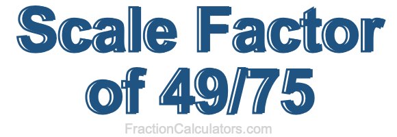 Scale Factor of 49/75 Scale Factor of 49/75