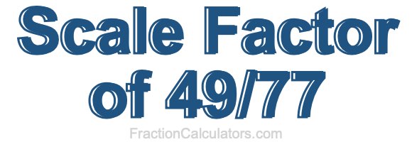 Scale Factor of 49/77