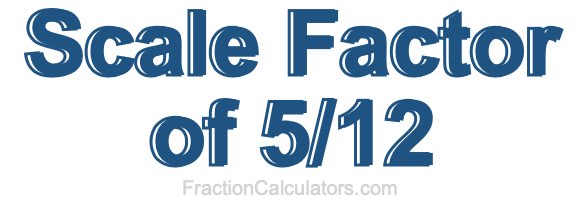 Scale Factor of 5/12