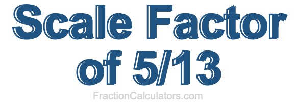 Scale Factor of 5/13