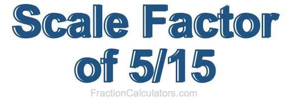 Scale Factor of 5/15