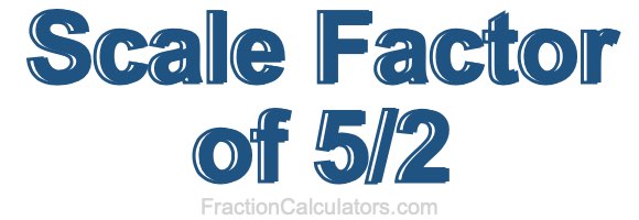Scale Factor of 5/2