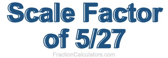 Scale Factor of 5/27