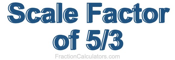 Scale Factor of 5/3