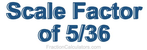 Scale Factor of 5/36