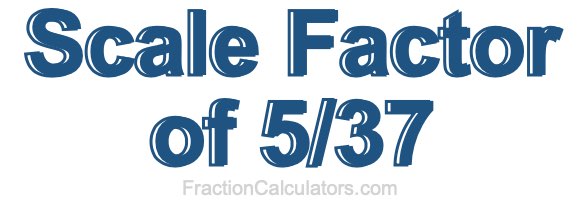 Scale Factor of 5/37