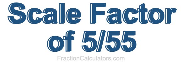 Scale Factor of 5/55