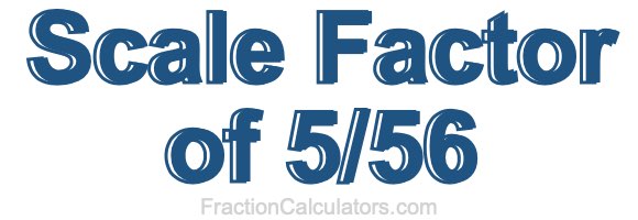 Scale Factor of 5/56