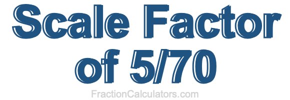 Scale Factor of 5/70